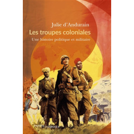Julie d'Andurain - Les troupes coloniales - Une histoire politique et militaire