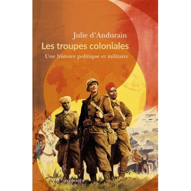 Julie d'Andurain - Les troupes coloniales - Une histoire politique et militaire