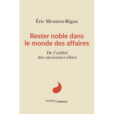 Eric Mension-Rigau - Rester noble dans le monde des affaires - De l'utilité des anciennes élites