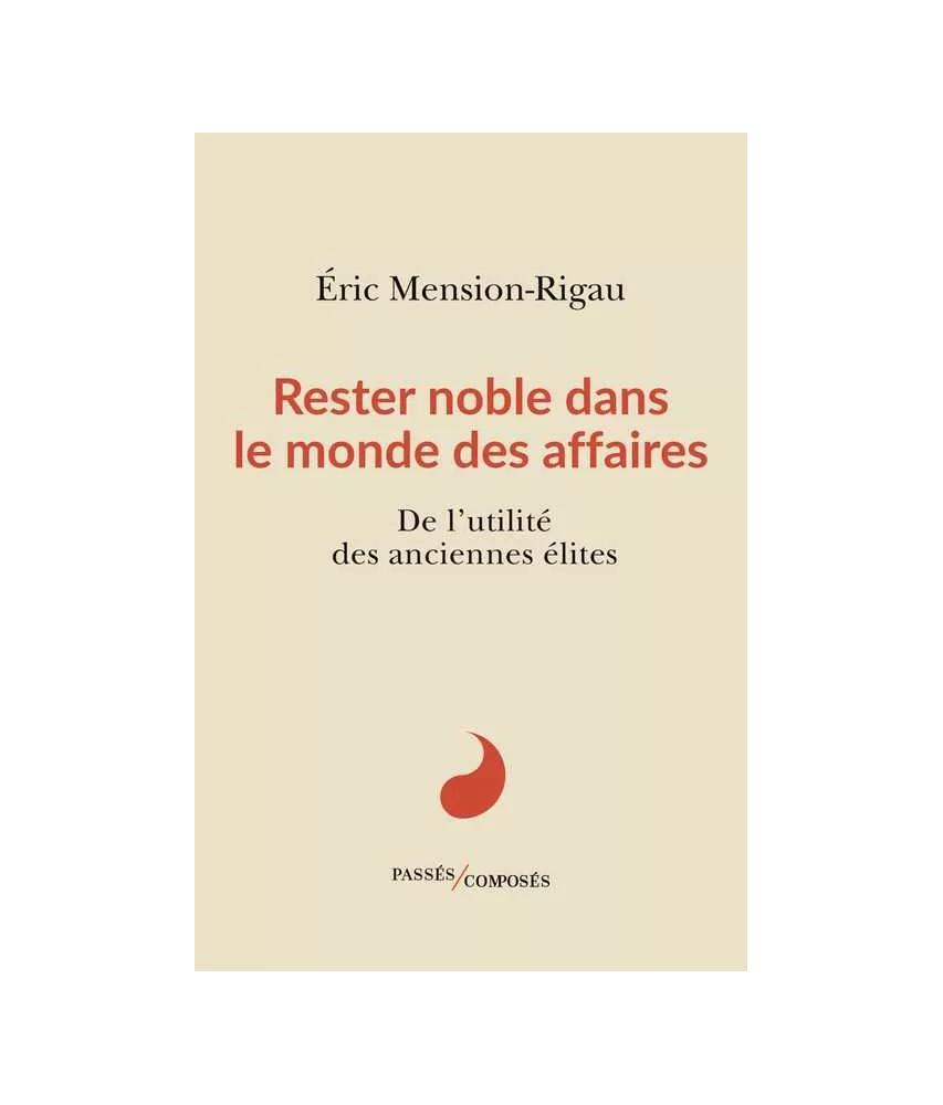 Eric Mension-Rigau - Rester noble dans le monde des affaires - De l'utilité des anciennes élites