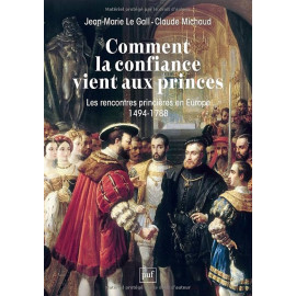 Jean-Marie Le Gall - Comment la confiance vient aux princes - Les rencontres princières en Europe 1494-1788