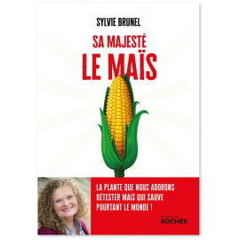 Sophie Brunel - Sa Majesté le Maïs - La plante que nous adorons détester mais qui sauve pourtant le monde