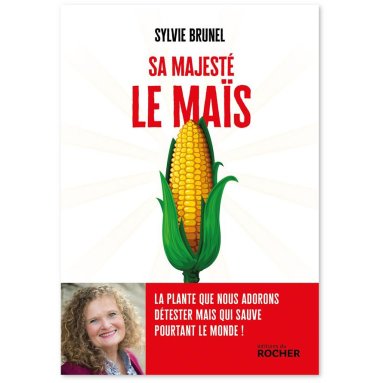 Sophie Brunel - Sa Majesté le Maïs - La plante que nous adorons détester mais qui sauve pourtant le monde