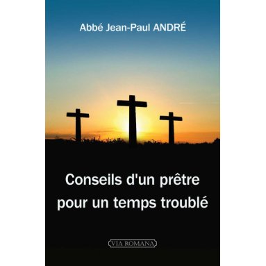 Abbé Jean-Paul André - Conseils d'un prêtre pour un temps troublé