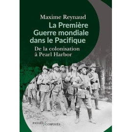 Maxime Reynaud - La Première Guerre mondiale dans la Pacifique - De la colonisation à Pearl Harbor - Grand Format