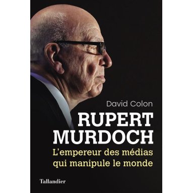 David Colon - Rupert Murdoch l'empereur des médias qui manipule monde