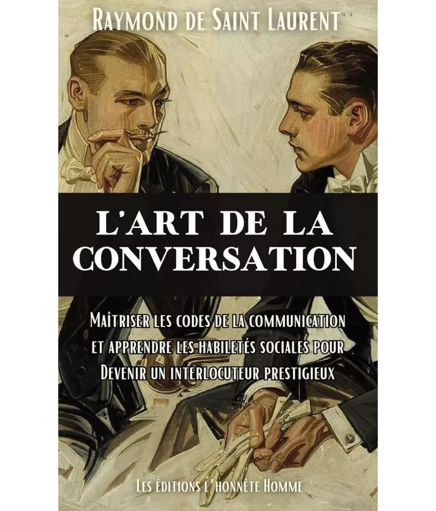 L'art de la conversation : Maîtriser les codes de la communication et apprendre les habiletés sociales pour devenir un interlocuteur prestigieux