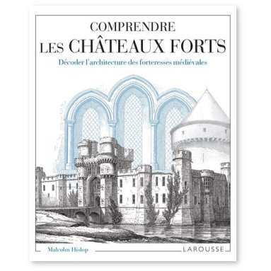 Malcolm Hislop - Comprendre les châteaux forts - Décoder l'architecture des forteresses médiévales
