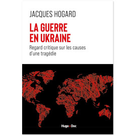 Jacques Hogard - La guerre en Ukraine - Regard critique sur les causes d'une tragédie -