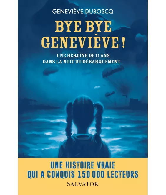 Geneviève Duboscq - Bye Bye Geneviève ! Une héroïne de 11 ans dans la nuit du débarquement