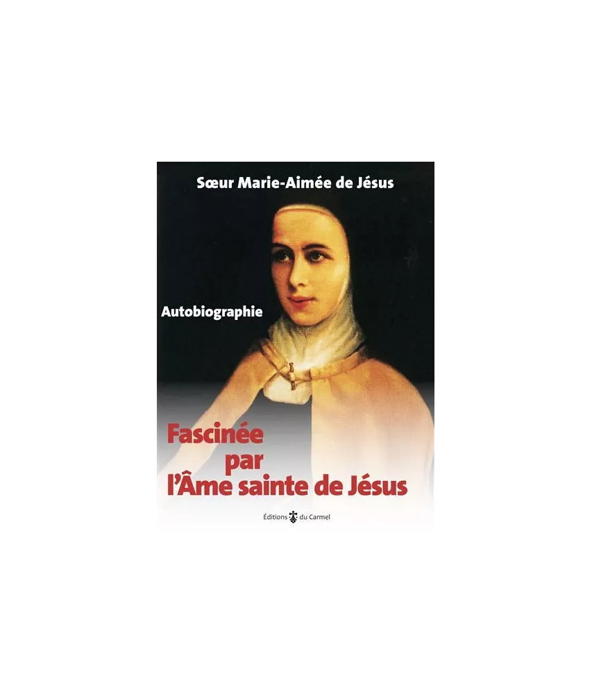 Marie-Aimée  de  Jésus - Fascinée par l'âme sainte de Jésus - Autobiographie