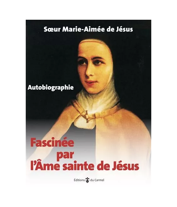 Marie-Aimée  de  Jésus - Fascinée par l'âme sainte de Jésus - Autobiographie
