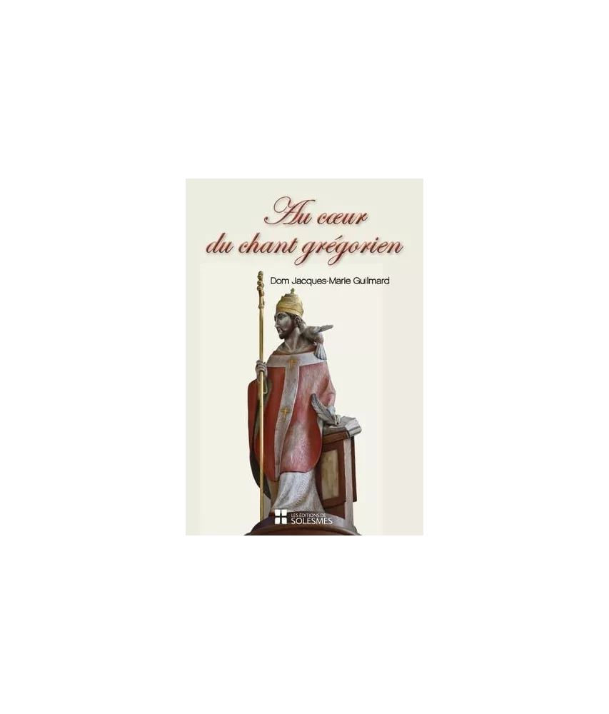 Dom Jacques-Marie Guilmard - Au coeur du chant grégorien - Spiritualité, histoire, chant et liturgie, psalmodie, rythme