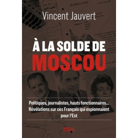 Vincent Jauvert - A la solde de Moscou - Politiques, journalistes, hauts fonctionnaires...