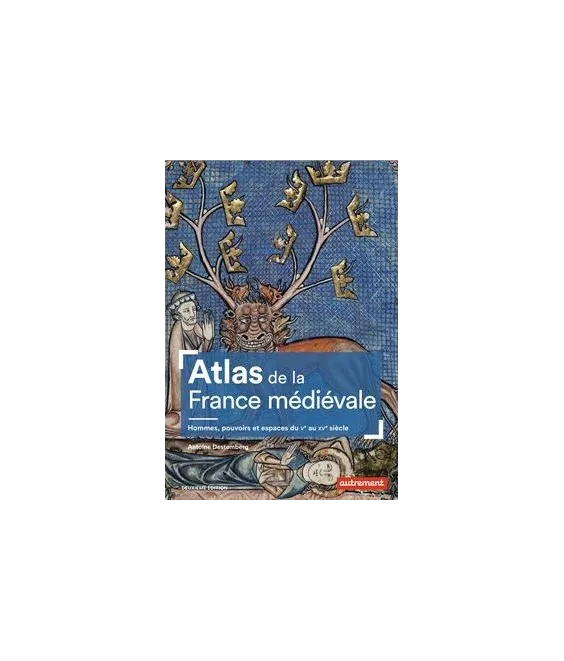 Antoine Destemberg - Atlas de la France médiévale - Hommes, pouvoirs et espaces du V° au XV° siècle
