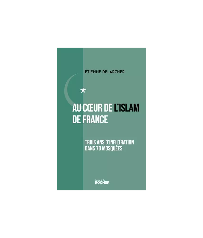 Etienne Delarcher - Au coeur de l'Islam de France - Trois ans d'infiltration dans 70 mosquées