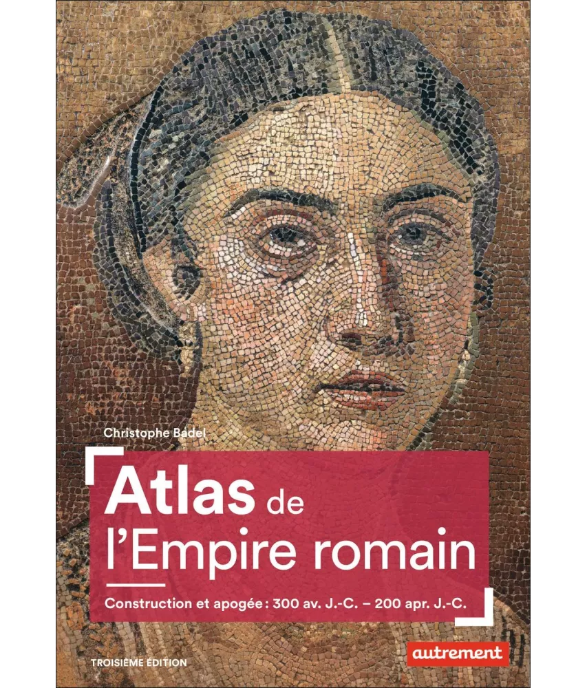Christophe Badel - Atlas de l'Empire romain - Construction et apogée : 300 av J.-C. - 200 apr J.-C.