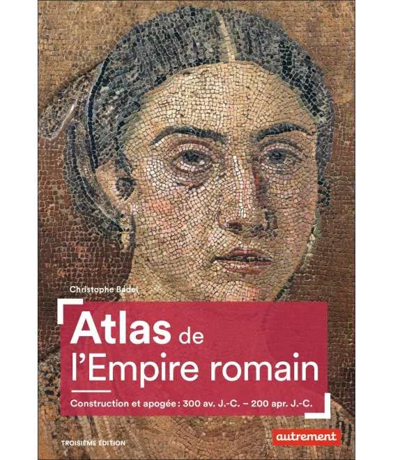 Christophe Badel - Atlas de l'Empire romain - Construction et apogée : 300 av J.-C. - 200 apr J.-C.