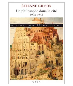 Etienne Gilson - Œuvres complètes Tome I : Un philosophe dans la cité. 1908-1943