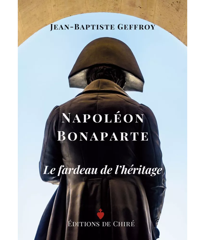 Jean-Baptiste Geffroy - Napoléon Bonaparte, le fardeau de l'héritage