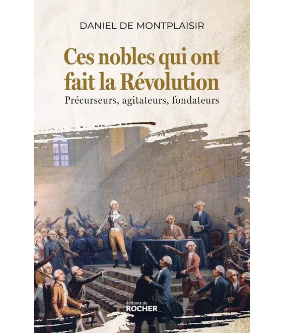 Daniel de Montplaisir - Ces nobles qui ont fait la Révolution - Précurseurs, agitateurs, fondateurs
