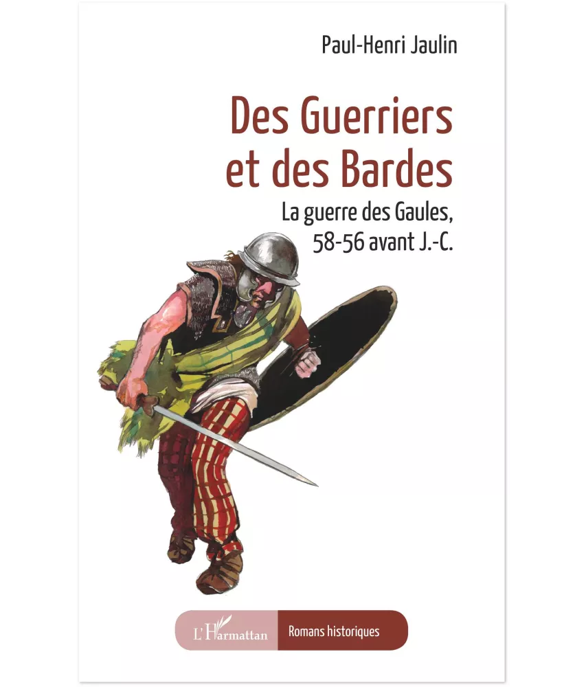 Paul-Henri Jaulin - Des guerriers et des Bardes - La guerre des Gaules, 58-56 avant J.-C.
