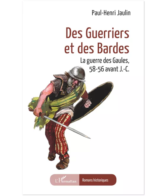 Paul-Henri Jaulin - Des guerriers et des Bardes - La guerre des Gaules, 58-56 avant J.-C.