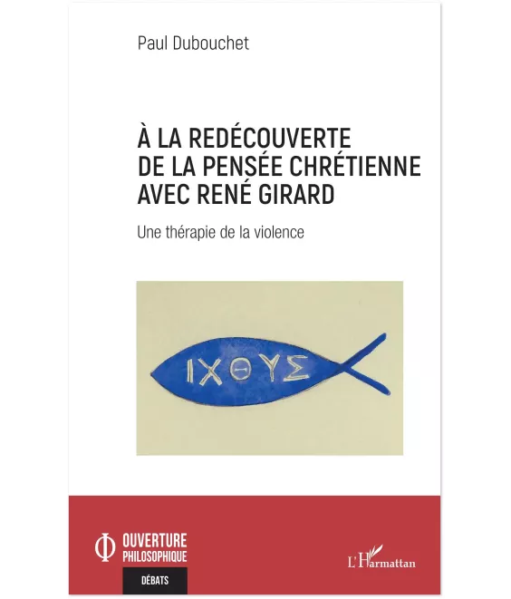 Paul Dubouchet - À la redécouverte de la pensée chrétienne avec René Girard - Une thérapie de la violence