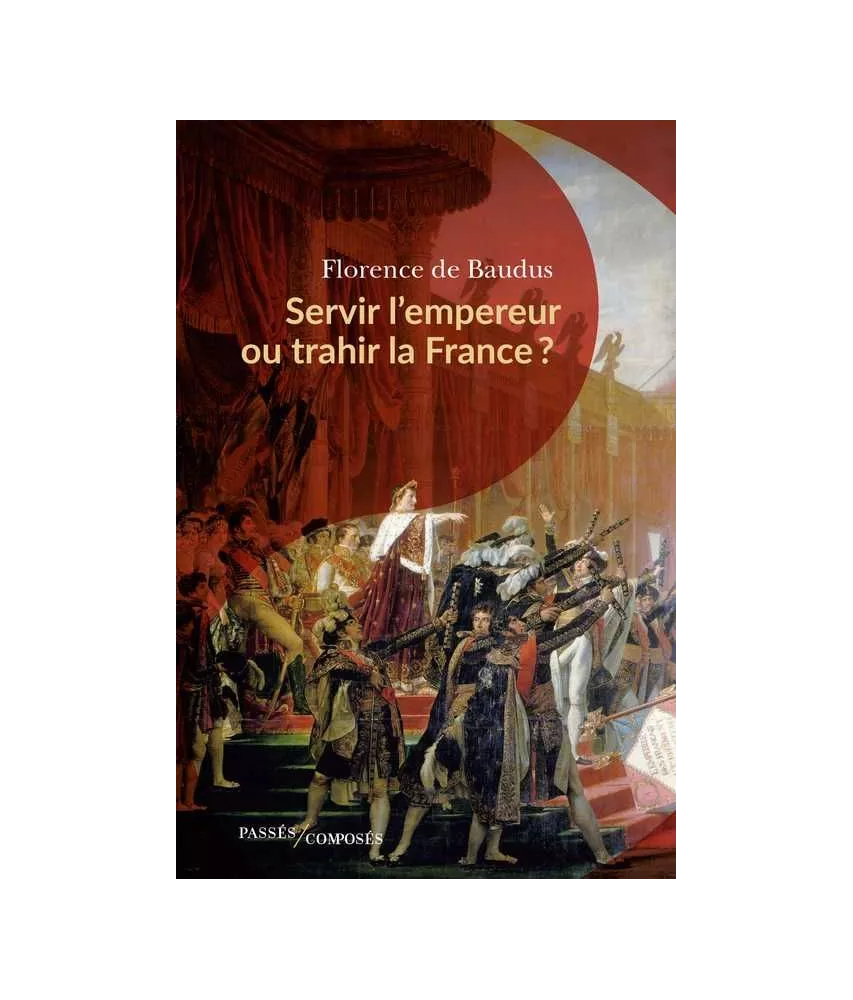 Florence de Baudus - Servir l'empereur ou trahir la France ?