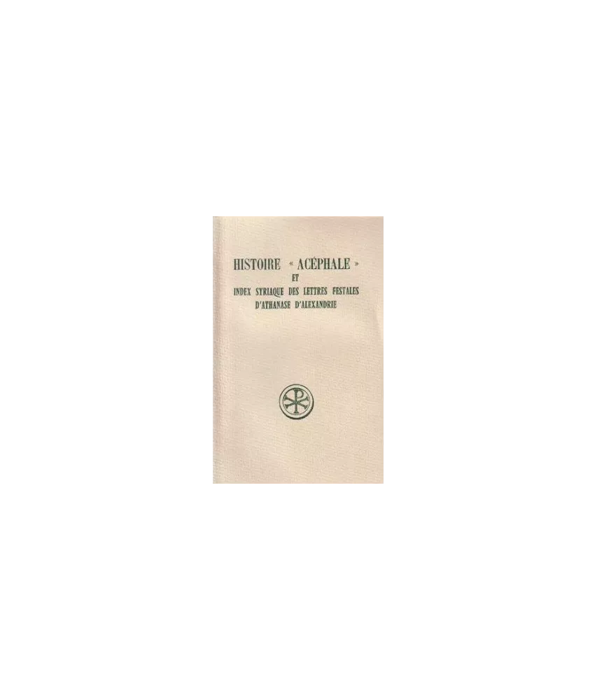 Athanase d'Alexandrie - Histoire « acéphale » et Index syriaque des Lettres festales d'Athanase d'Alexandrie (SC 317)