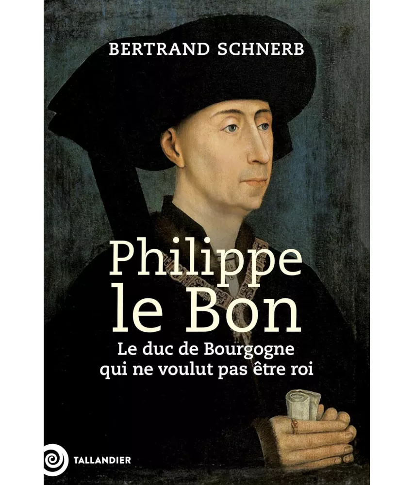 Philippe le Bon - Le Duc de Bourgogne qui ne voulait pas être roi