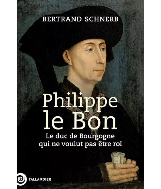 Philippe le Bon - Le Duc de Bourgogne qui ne voulait pas être roi