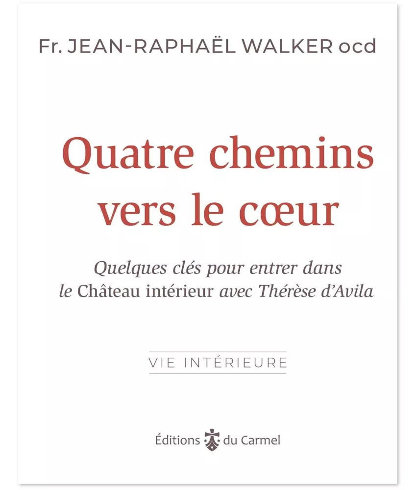 Quatre chemins vers le coeur - Quelques clés pour entrer dans le Château intérieur avec Thérèse d'Avila