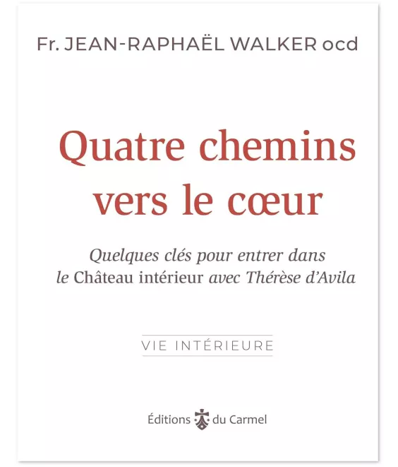 Quatre chemins vers le coeur - Quelques clés pour entrer dans le Château intérieur avec Thérèse d'Avila