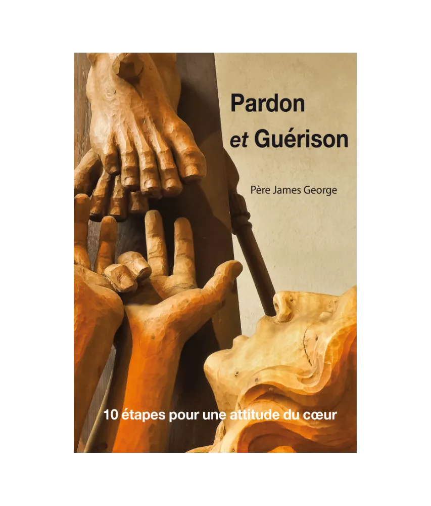 Pardon et Guérison - 10 étapes pour une attitude du coeur