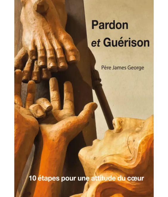 Pardon et Guérison - 10 étapes pour une attitude du coeur