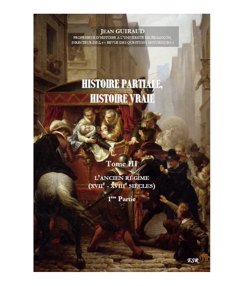 Histoire partiale Histoire vraie - Tome 3 - L'Ancien régime - XVII°-XVIII° siècles : première partie