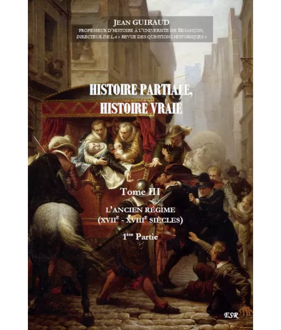 Histoire partiale Histoire vraie - Tome 3 - L'Ancien régime - XVII°-XVIII° siècles : première partie