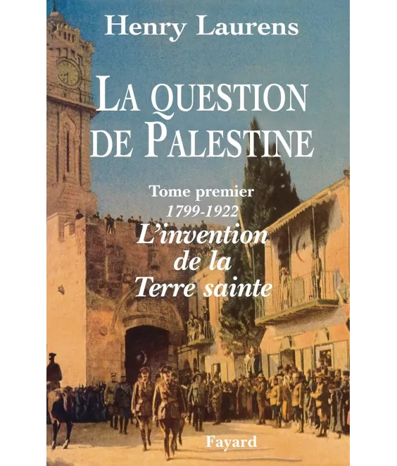 La question de Palestine - Tome 1 - L'invention de la Terre sainte (1799-1922)