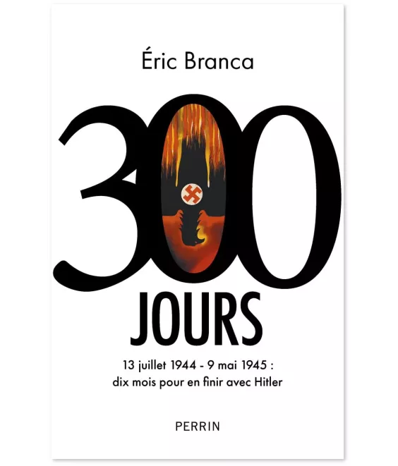 300 jours - 13 juillet 1944-9 mai 1945 : dix mois pour en finir avec Hitler