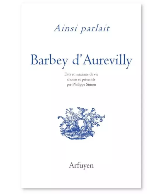 Ainsi parlait Barbey d'Aurevilly - Dits et maximes de vie