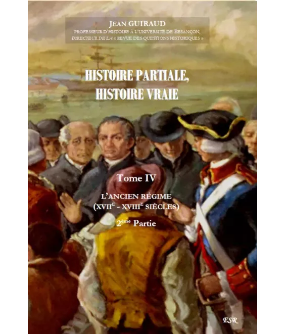 Histoire partiale Histoire vraie - Tome 4 - L'Ancien régime - XVII°-XVIII° siècles : deuxième partie