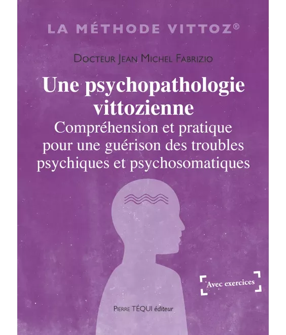 Une psychopathologie vittozienne - Compréhension et pratique pour une guérison des troubles psychiques et psychomatiques