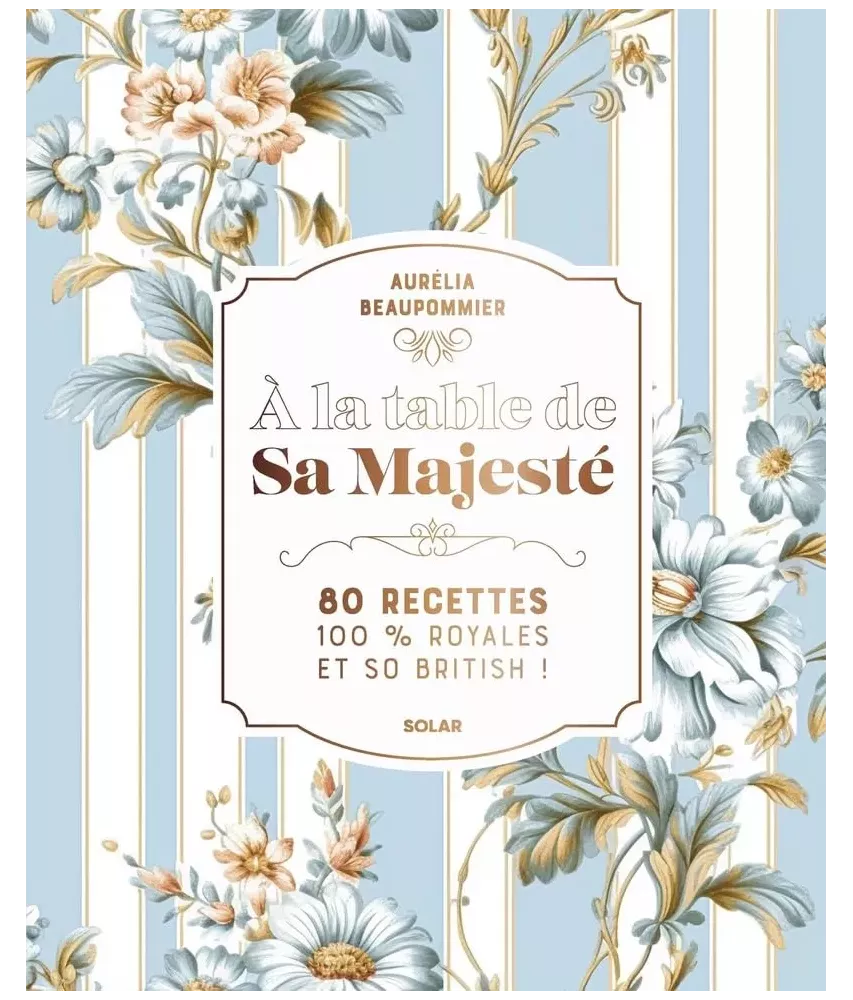 A la table de Sa Majesté - 80 recettes 100% royales et so british !