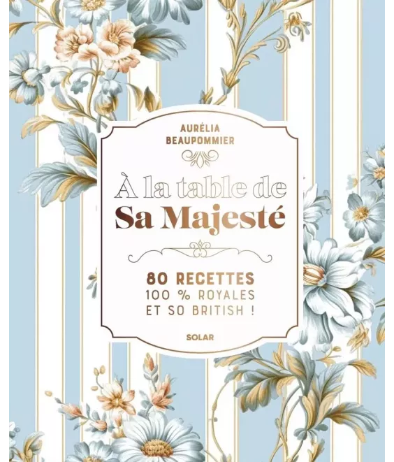 A la table de Sa Majesté - 80 recettes 100% royales et so british !