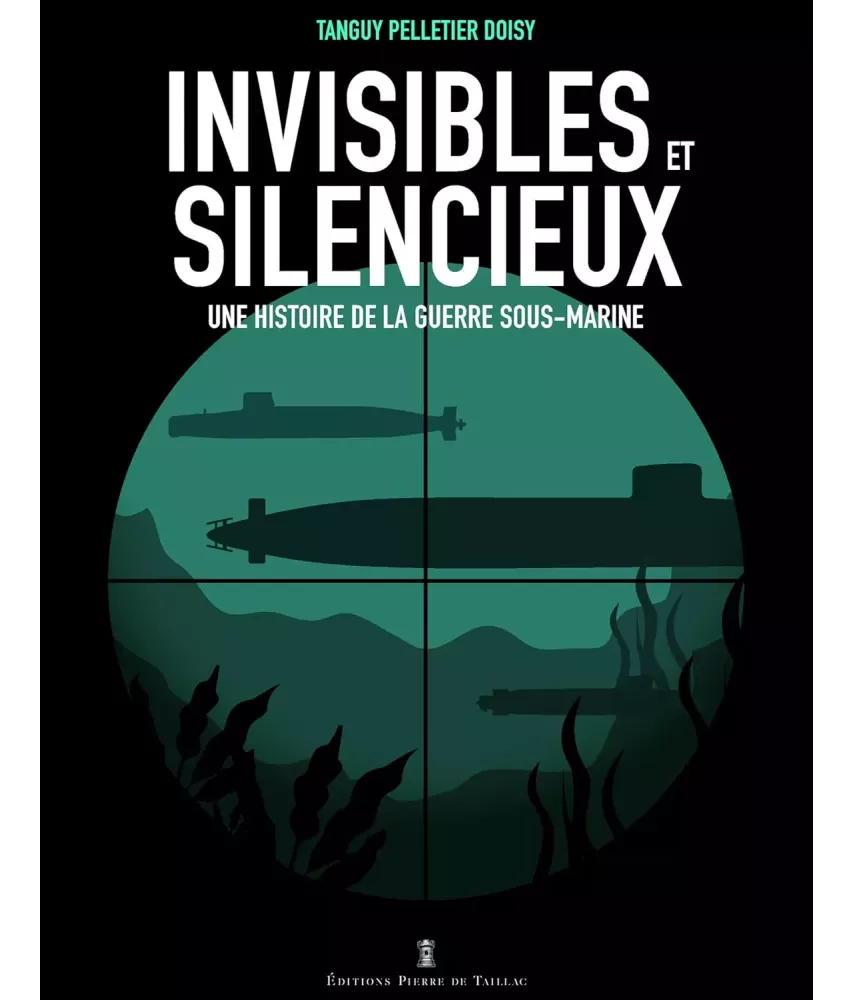 Invisibles et silencieux - Une histoire de la guerre sous-marine
