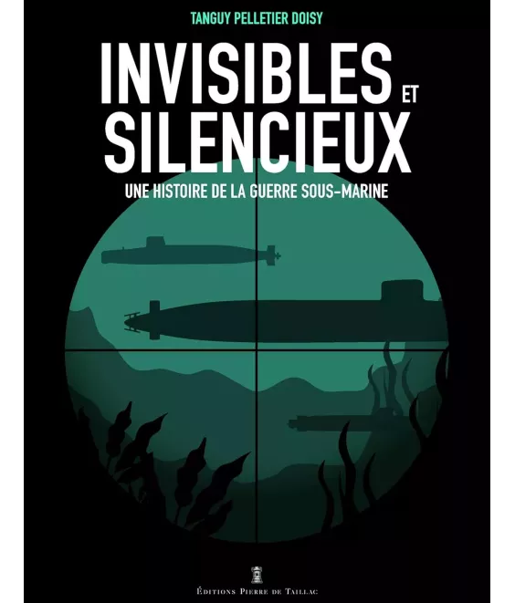 Invisibles et silencieux - Une histoire de la guerre sous-marine