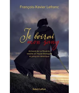 Je boirai mon sang - Armand de La Rouërie, rebelle en Haute-Bretagne et jusqu'en Amérique