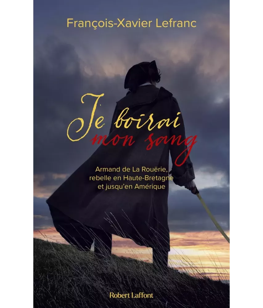 Je boirai mon sang - Armand de La Rouërie, rebelle en Haute-Bretagne et jusqu'en Amérique