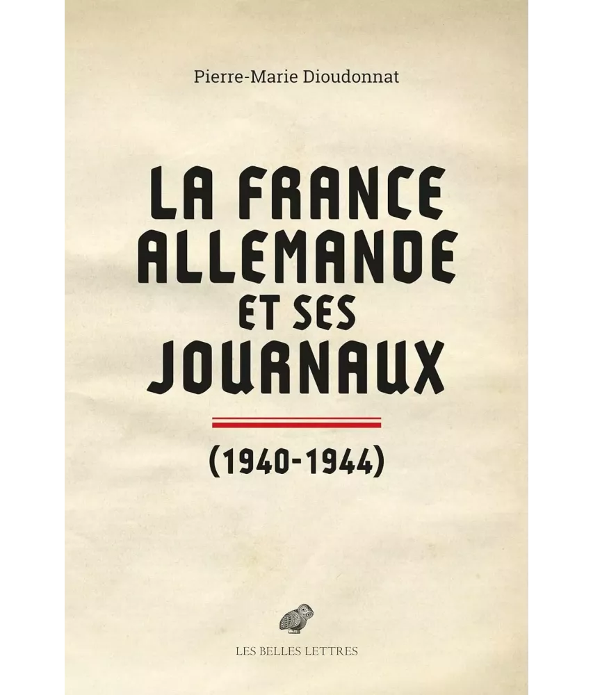 La France allemande et ses journaux 1940-1944 - Scènes et coulisses de la Collaboration